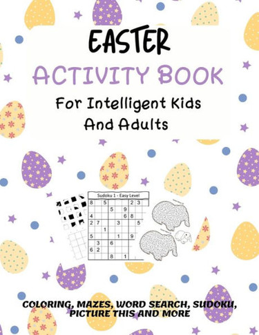 Easter Activity Book For Intelligent Kids And Adults: Coloring, Picture This, Word Search, Sudoku, Mazes, Puzzles Easter Activities For Kids, Teens, A