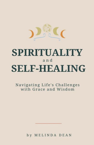 Spirituality and Self-Healing: Navigating Life's Challenges with Grace and Wisdom