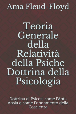 Teoria Generale della Relatività della Psiche Dottrina della Psicologia: Dottrina di Psicosi come l'Anti-Ansia e come Fondamento della Coscienza