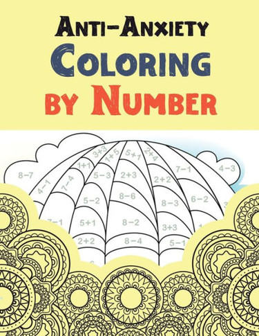 Anti-Anxiety Coloring by Number: A Coloring Book for Grown-Ups Providing Relaxation and Encouragement, Creative Activities to Help Manage Stress, Anxi