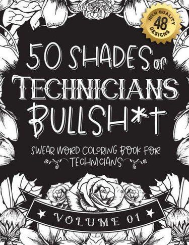 50 Shades of Technicians Bullsh*t: Swear Word Coloring Book For Technicians: Funny gag gift for Technicians w/ humorous cusses & snarky sayings Techni