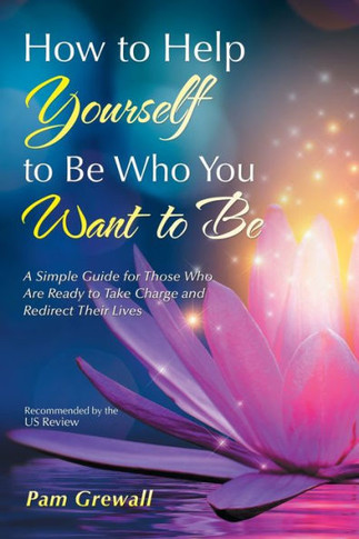 How to Help Yourself to Be Who You Want to Be: A Simple Guide for Those Who Are Ready to Take Charge and Redirect Their Lives - 9781532094033