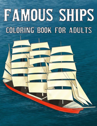 Famous Ships Coloring Book For Adults: Color and Learn the Historical Ships that Shaped Maritime History, from RMS Titanic to HMS Victory, from Mayflo