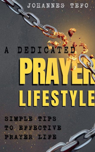 A Dedicated Prayer Lifestyle: Simple Tips To Effective Prayer Lifestyle