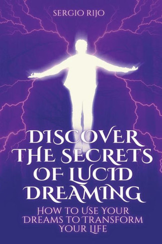 Discover the Secrets of Lucid Dreaming: How to Use Your Dreams to Transform Your Life