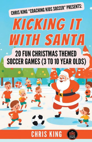 Kicking It With Santa: 20 Fun Christmas Themed Soccer Drills and Games (3 to 10 year olds)