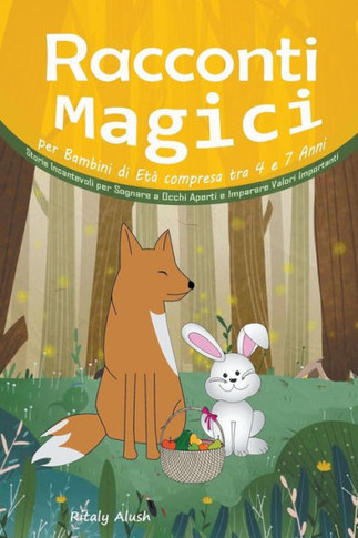 Racconti Magici per Bambini di Età compresa tra 4 e 7 Anni: Storie Incantevoli per Sognare a Occhi Aperti e Imparare Valori Importanti
