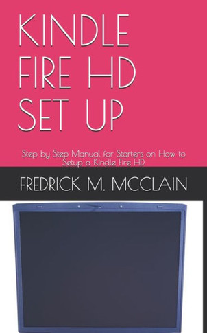 Kindle Fire HD Set Up: Step by Step Manual for Starters on How to Setup a Kindle Fire HD