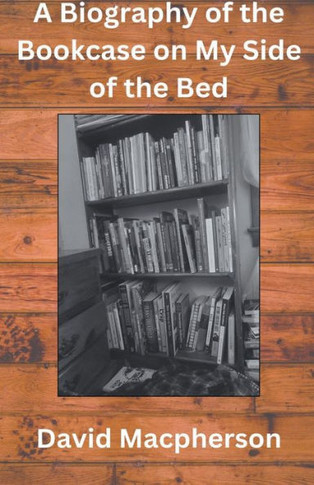 A Biography of the Bookcase on my Side of the Bed