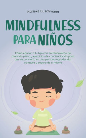 Mindfulness para niños: Cómo educar a tu hijo con entrenamiento de atención plena y ejercicios de concienciación para que se convierta en una