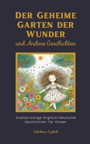 Der Geheime Garten der Wunder und Andere Geschichten: Zweisprachige Englisch-Deutsche Geschichten für Kinder
