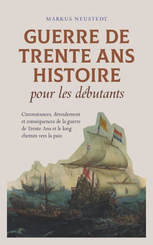 Guerre de Trente Ans Histoire pour les débutants Circonstances, déroulement et conséquences de la guerre de Trente Ans et le long chemin vers la paix