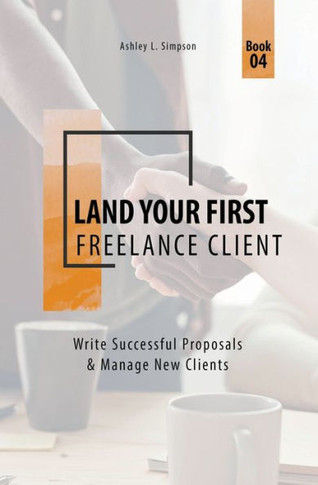 Land Your First Freelance Client: Write Successful Proposals & Manage New Clients