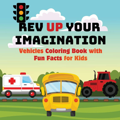 Rev Up Your Imagination: Vehicles Coloring Book with Fun Facts for Kids Explore Awesome Vehicles with Easy-to-Color Pages and Fascinating Facts