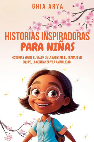Historias Inspiradoras Para Niñas: Historias Sobre El Valor De La Amistad, El Trabajo En Equipo, La Confianza Y La Amabilidad