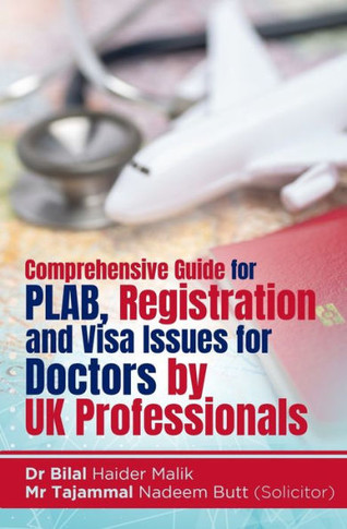 Comprehensive Guide for PLAB, Registration and Visa Issues for Doctors by UK Professionals. By Dr Bilal Haider Malik & Tajammal Nadeem Butt