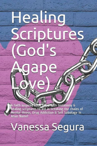 Healing Scriptures (God's Agape Love): A faith inspired book filled with testimony & healing scriptures to aid in breaking the chains of Mental Illnes