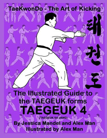 The Illustrated Guide to the TAEGEUK forms - TAEGEUK 4 (TAEGEUK SA JANG): (Taekwondo the art of kicking) (Taegeuk forms)