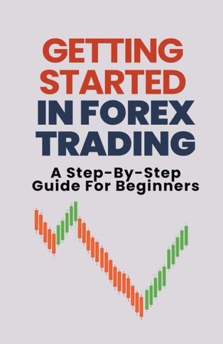 Getting Started In Forex Trading: A Step-By-Step Guide For Beginners