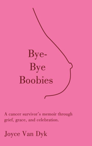 Bye-Bye Boobies: A cancer survivor's memoir through grief, grace, and celebration.