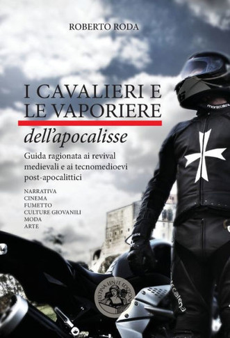 I cavalieri e le vaporiere dell'apocalisse: Guida ragionata ai revival medievali e ai tecnomedioevi post-apocalittici