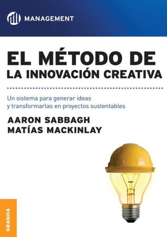 El método de la innovación creativa: Un Sistema Para Generar Ideas Y Transformarlas En Proyectos Sustentables