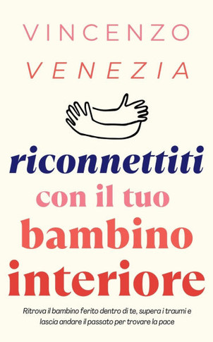 Riconnettiti con il Tuo Bambino Interiore: Ritrova il bambino ferito dentro di te, supera i traumi e lascia andare il passato per trovare la pace
