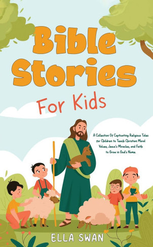 Bible Stories For Kids: A Collection Of Captivating Religious Tales for Children to Teach Christian Moral Values, Jesus's Miracles, and Faith
