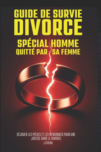 Divorce: Guide de Survie Spécial Homme Quitté par sa Femme: Déjouer les pièges et les mensonges pour une justice dans le fivorc