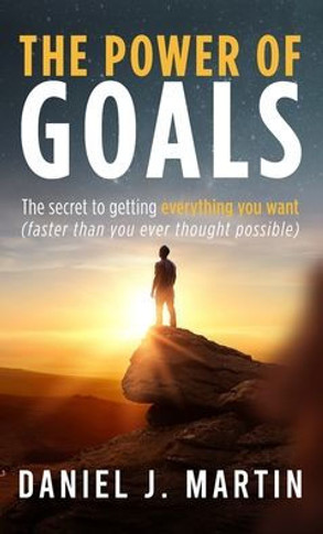The power of goals: The secret to getting everything you want