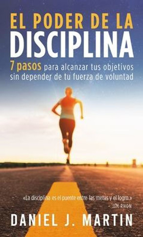 El poder de la disciplina: 7 pasos para alcanzar tus objetivos sin depender de tu motivación ni de tu fuerza de voluntad