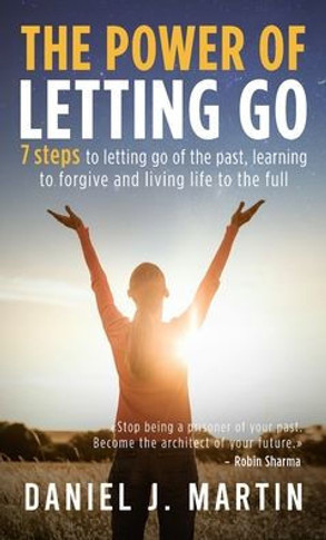 The power of letting go: 7 steps to letting go of the past, learning to forgive and living life to the full