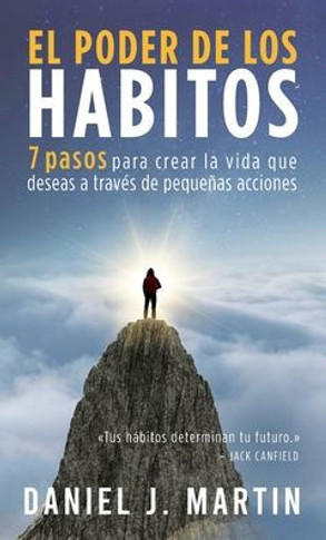 El poder de los hábitos: 7 pasos para crear la vida que deseas a través de pequeñas acciones