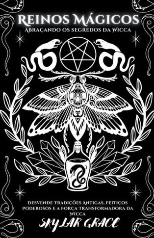 Reinos Mágicos - Abraçando Os Segredos Da Wicca - Desvende Tradições Antigas, Feitiços Poderosos e a Força Transformadora da Wicca