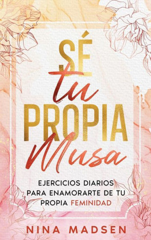 Sé tu propia musa: Ejercicios diarios para enamorarte de tu propia feminidad