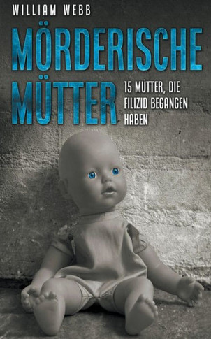 Mörderische Mütter: 15 Mütter, die Filizid begangen haben