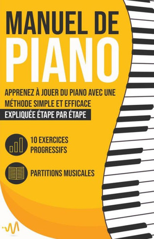 Manuel de Piano: Apprenez à jouer du Piano avec une Méthode simple et efficace expliquée étape par étape. 10 Exercices progressifs + Pa