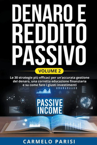 Denaro e reddito passivo: Le 30 strategie più efficaci per un'accurata gestione del denaro, una corretta educazione finanziaria e su come fare i