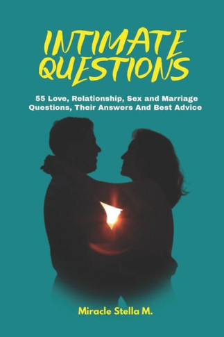 Intimate Questions: 55 Love, Relationship, Sex And Marriage Questions, Their Answers And Best Advice