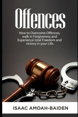 Offences: How to Overcome Offences, Walk in Forgiveness and Experience total Freedom and victory in your life.