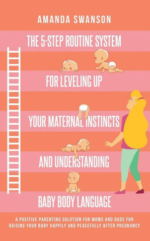 The 5-Step Routine System for Leveling Up Your Maternal Instincts and Understanding Baby Body Language: A positive parenting solution for moms & dads