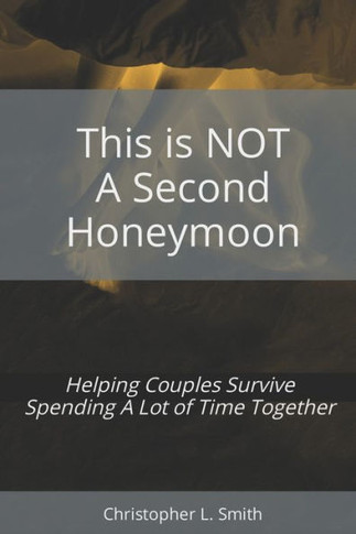 This is NOT a Second Honeymoon: Helping Couples Survive Spending A Lot of Time Together: Prepared in Response to the COVID-19 Pandemic