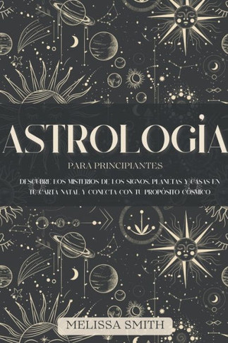 Astrología para Principiantes: Descubre los Misterios de los Signos, Planetas y Casas en tu Carta Natal y Conecta con tu Propósito Cósmico