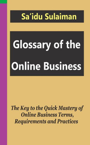 Glossary of the Online Business: The Key to the Quick Mastery of Online Business Terms, Requirements and Practices