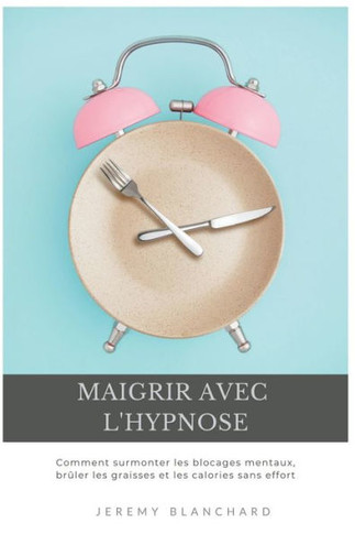 Maigrir avec l'hypnose: Comment surmonter les blocages mentaux, brûler les graisses et les calories sans effort