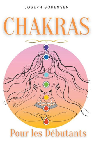Chakras pour les débutants: Un guide complet pour éveiller et équilibrer les chakras, y compris des techniques d'auto-guérison qui vous permettron