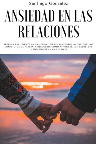 Ansiedad en las relaciones: Superar fácilmente la ansiedad, los pensamientos negativos, los conflictos de pareja, y descubrir cómo afrontar los ce