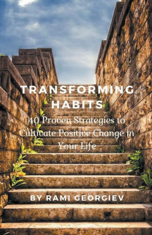 Transforming Habits: 40 Proven Strategies to Cultivate Positive Change in Your Life