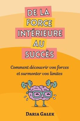 De la force intérieure au succès: Comment découvrir vos forces et surmonter vos limites