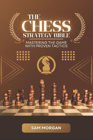 The Chess Strategy Bible Mastering the Game with Proven Tactics